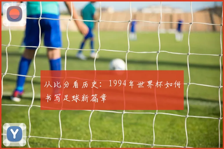从比分看历史：1994年世界杯如何书写足球新篇章