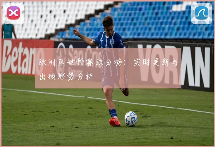 欧洲区世预赛积分榜：实时更新与出线形势分析