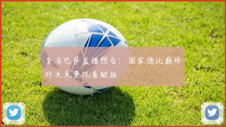 皇马巴萨直播预告：国家德比巅峰对决免费观看链接