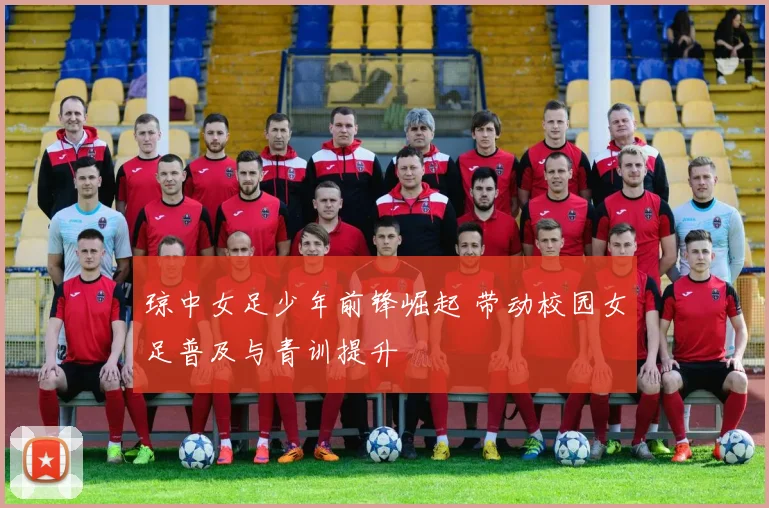 琼中女足少年前锋崛起 带动校园女足普及与青训提升