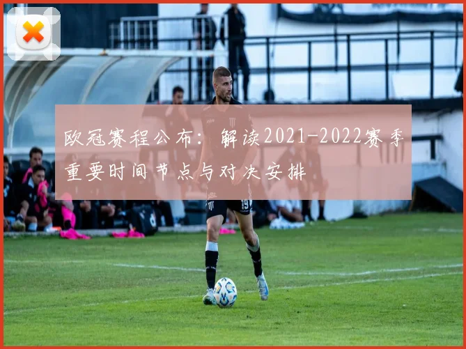 欧冠赛程公布：解读2021-2022赛季重要时间节点与对决安排