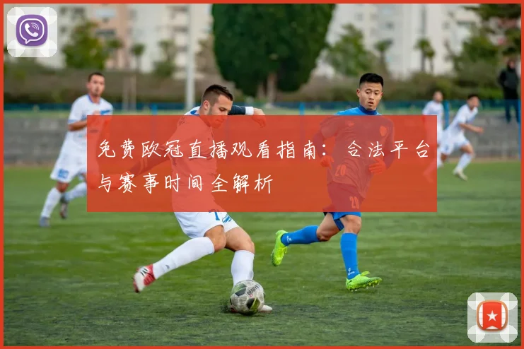 免费欧冠直播观看指南：合法平台与赛事时间全解析