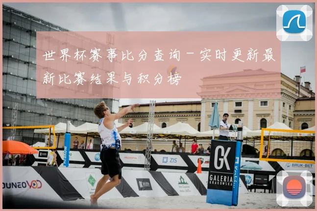 世界杯赛事比分查询 - 实时更新最新比赛结果与积分榜