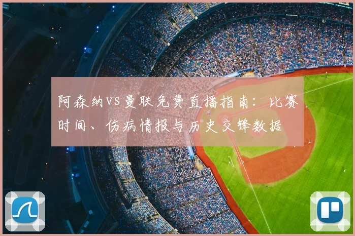 阿森纳vs曼联免费直播指南:比赛时间、伤病情报与历史交锋数据
