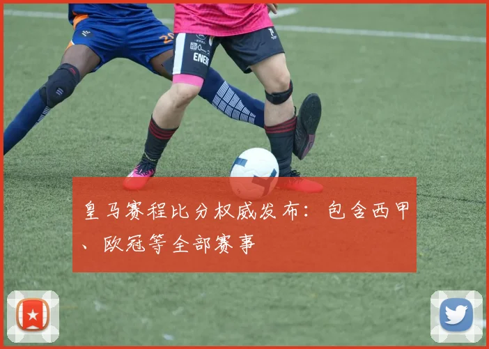 皇马赛程比分权威发布：包含西甲、欧冠等全部赛事