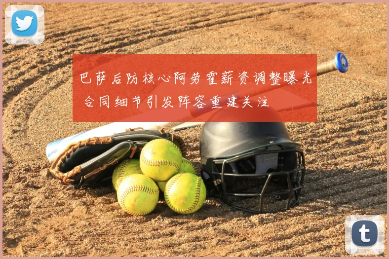 巴萨后防核心阿劳霍薪资调整曝光 合同细节引发阵容重建关注