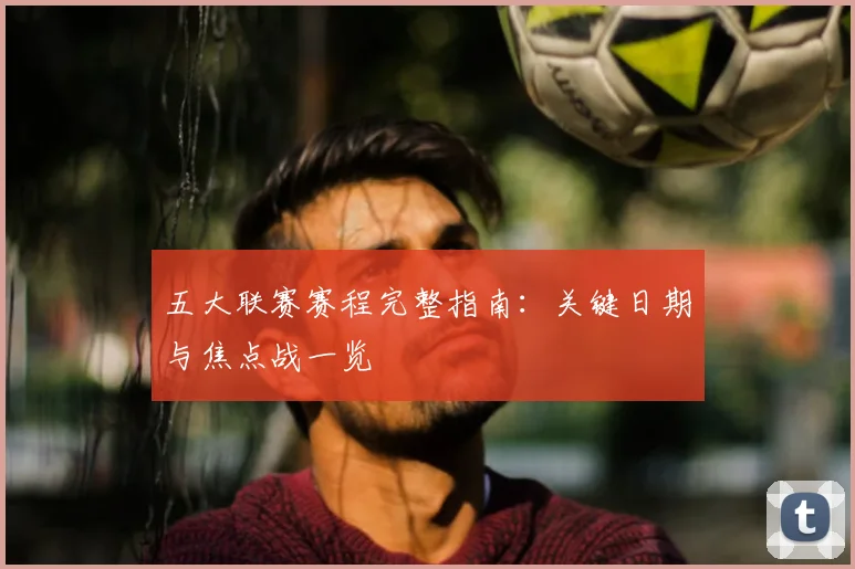 五大联赛赛程完整指南：关键日期与焦点战一览