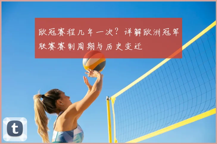 欧冠赛程几年一次？详解欧洲冠军联赛赛制周期与历史变迁