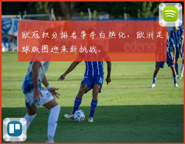 欧冠积分排名争夺白热化,欧洲足球版图迎来新挑战。