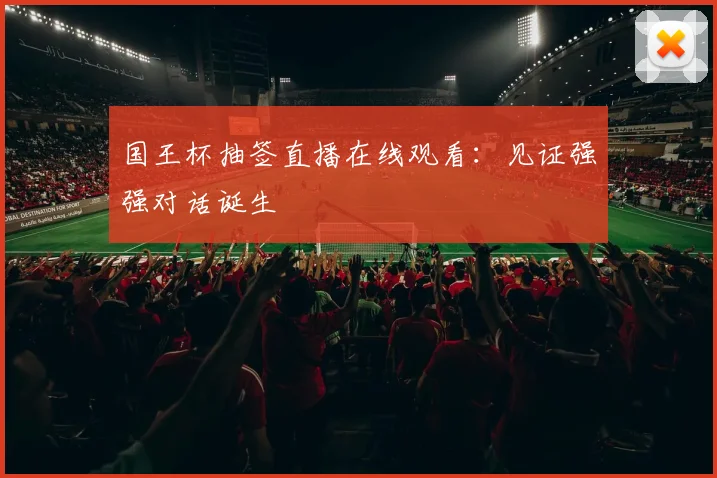 国王杯抽签直播在线观看：见证强强对话诞生