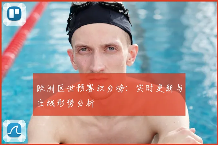 欧洲区世预赛积分榜：实时更新与出线形势分析