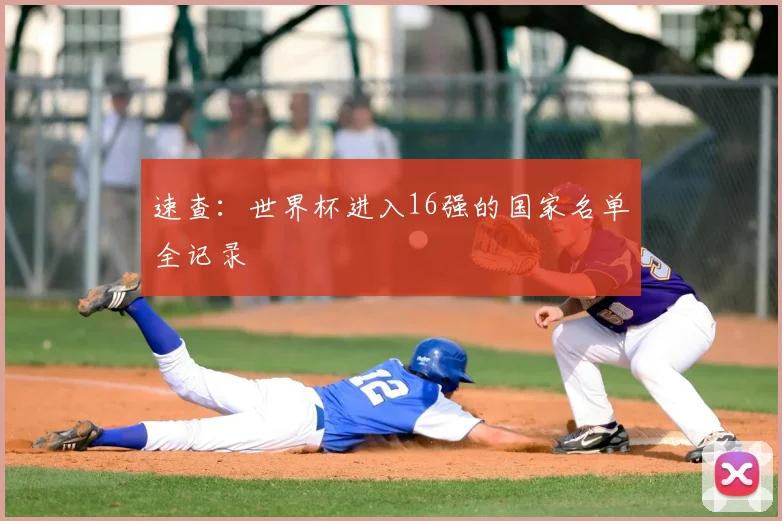 速查：世界杯进入16强的国家名单全记录