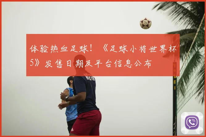 体验热血足球！《足球小将世界杯5》发售日期及平台信息公布
