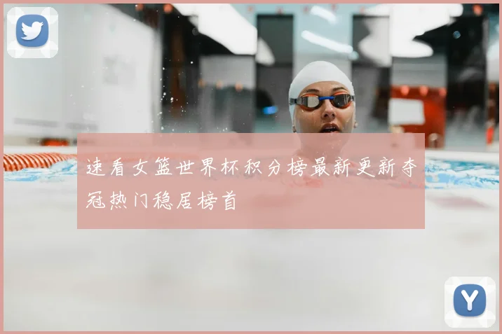 速看女篮世界杯积分榜最新更新夺冠热门稳居榜首