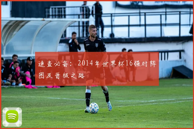 速查必备：2014年世界杯16强对阵图及晋级之路