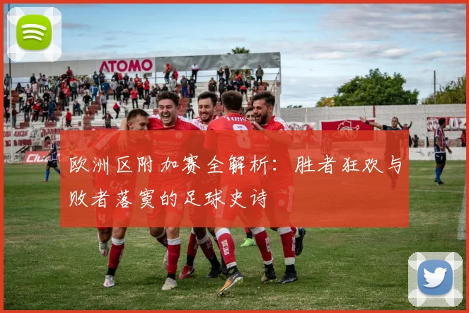 欧洲区附加赛全解析：胜者狂欢与败者落寞的足球史诗
